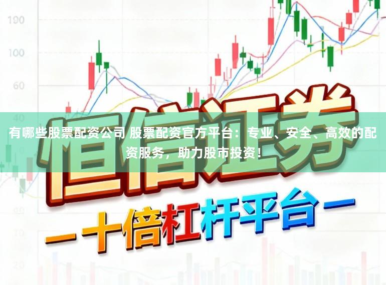 有哪些股票配资公司 股票配资官方平台：专业、安全、高效的配资服务，助力股市投资！