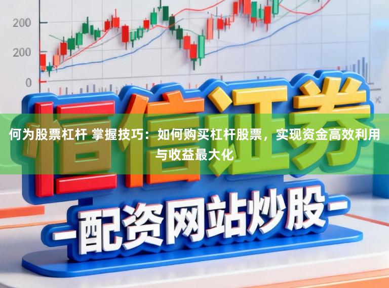 何为股票杠杆 掌握技巧：如何购买杠杆股票，实现资金高效利用与收益最大化