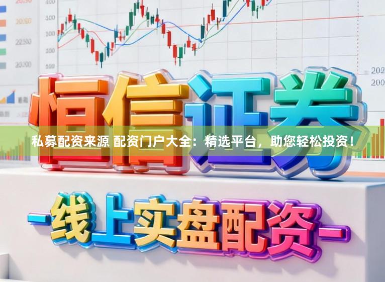私募配资来源 配资门户大全：精选平台，助您轻松投资！