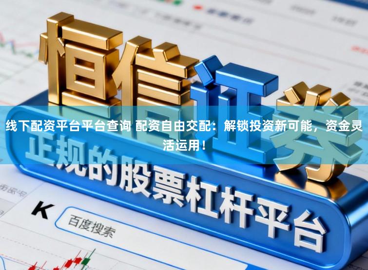 线下配资平台平台查询 配资自由交配:解锁投资新可能,资金灵活运用!