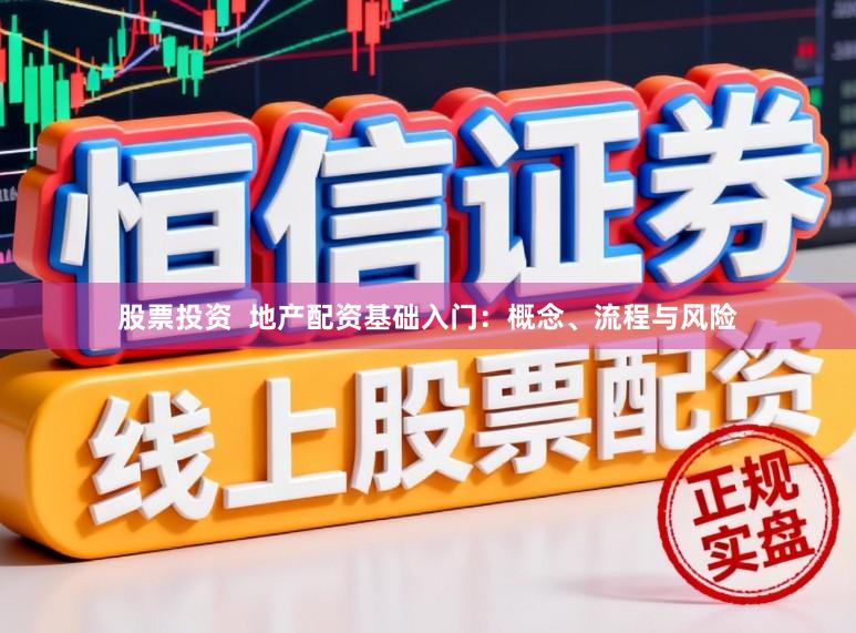 股票投资  地产配资基础入门：概念、流程与风险