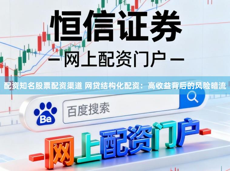 配资知名股票配资渠道 网贷结构化配资：高收益背后的风险暗流