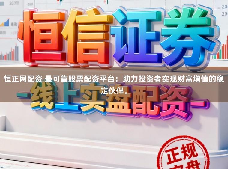 恒正网配资 最可靠股票配资平台：助力投资者实现财富增值的稳定伙伴。