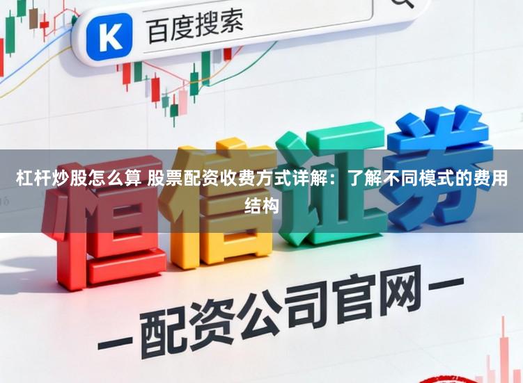 杠杆炒股怎么算 股票配资收费方式详解：了解不同模式的费用结构