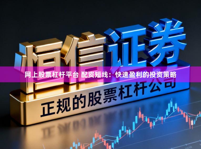 网上股票杠杆平台 配资短线：快速盈利的投资策略