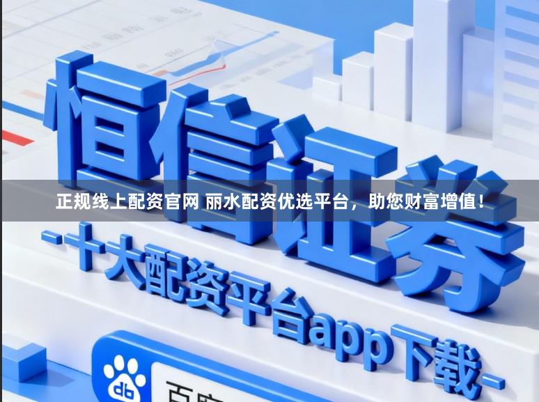 正规线上配资官网 丽水配资优选平台，助您财富增值！