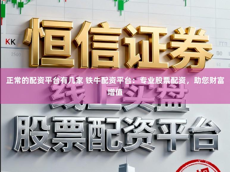 正常的配资平台有几家 铁牛配资平台：专业股票配资，助您财富增值