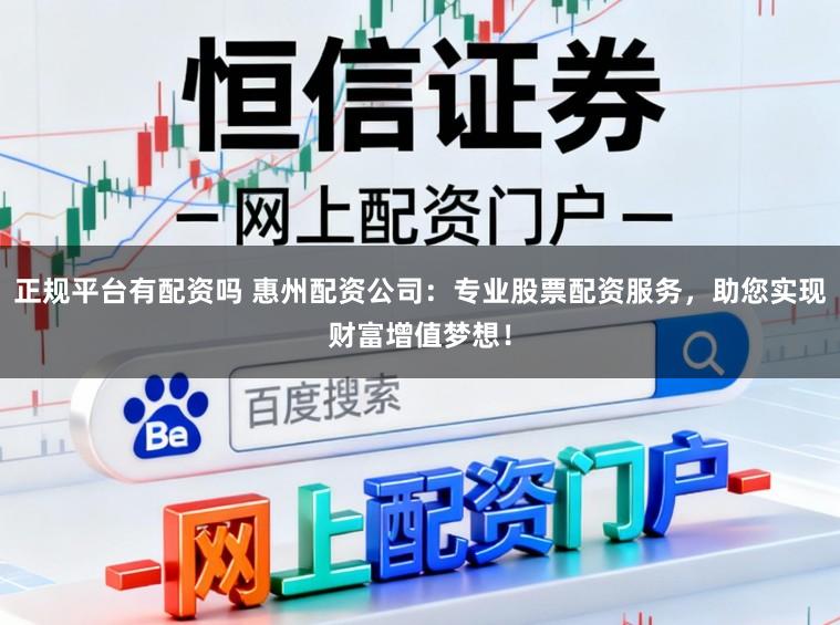 正规平台有配资吗 惠州配资公司：专业股票配资服务，助您实现财富增值梦想！