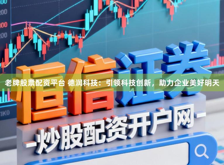 老牌股票配资平台 德润科技：引领科技创新，助力企业美好明天