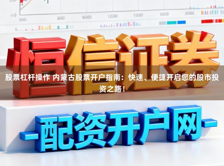 股票杠杆操作 内蒙古股票开户指南：快速、便捷开启您的股市投资之路！