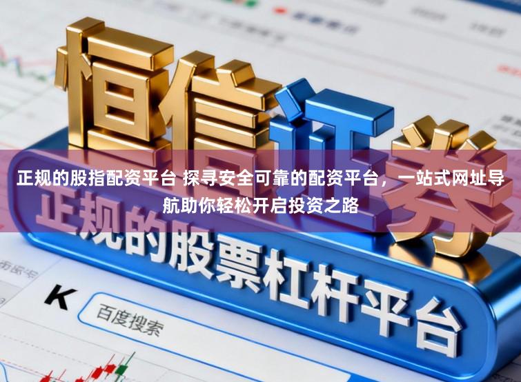 正规的股指配资平台 探寻安全可靠的配资平台，一站式网址导航助你轻松开启投资之路