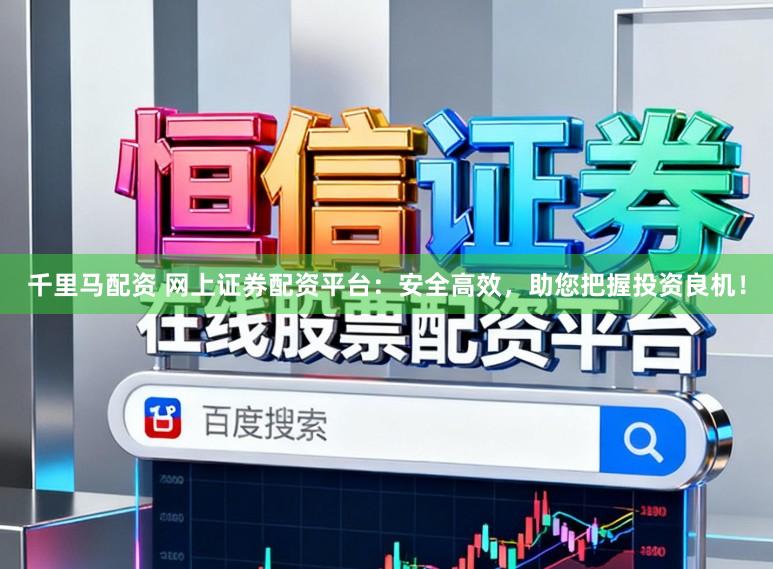 千里马配资 网上证券配资平台：安全高效，助您把握投资良机！
