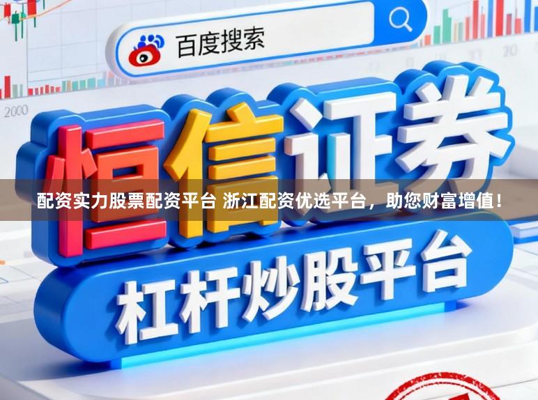 配资实力股票配资平台 浙江配资优选平台，助您财富增值！