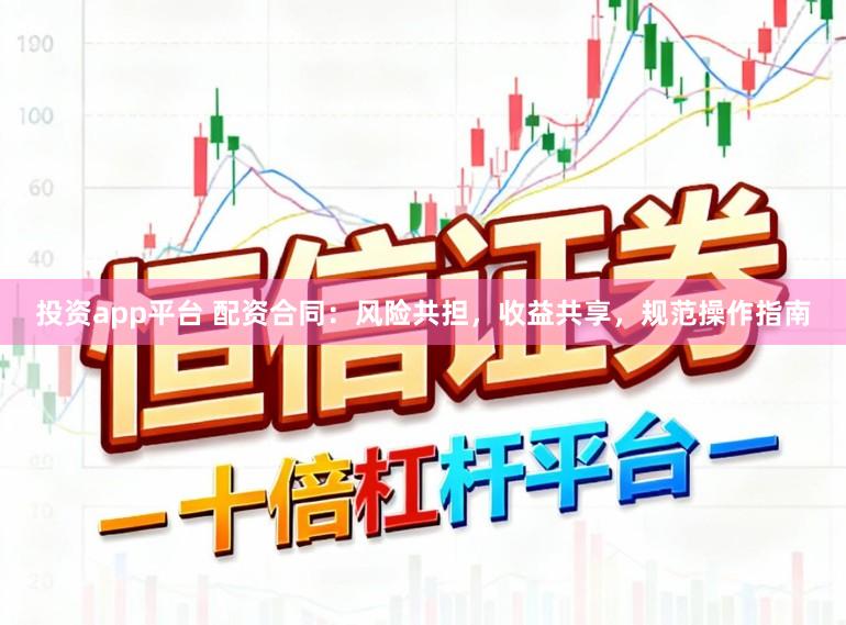 投资app平台 配资合同：风险共担，收益共享，规范操作指南