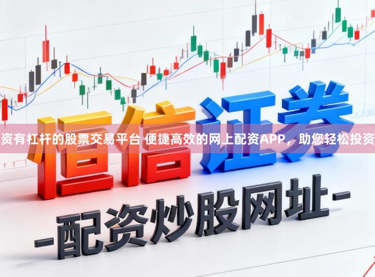 资有杠杆的股票交易平台 便捷高效的网上配资APP，助您轻松投资