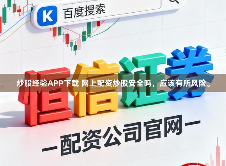 炒股经验APP下载 网上配资炒股安全吗，应该有所风险。