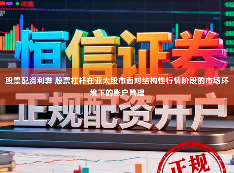 股票配资利弊 股票杠杆在亚太股市面对结构性行情阶段的市场环境下的账户管理