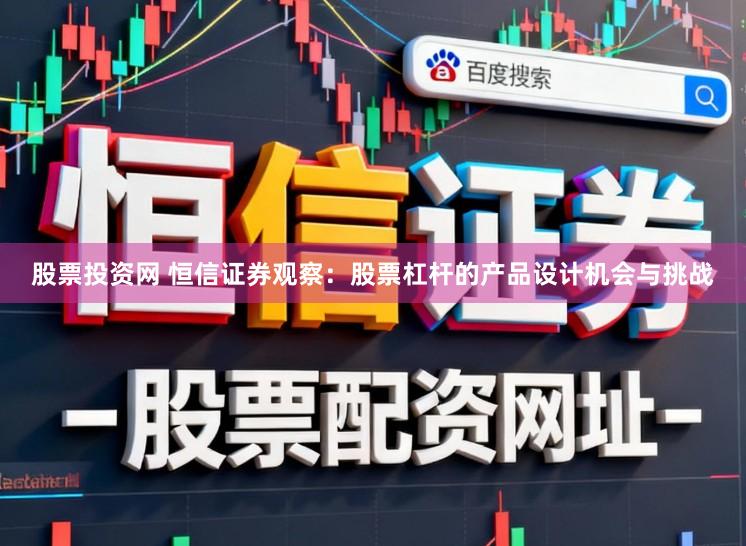 股票投资网 恒信证券观察:股票杠杆的产品设计机会与挑战