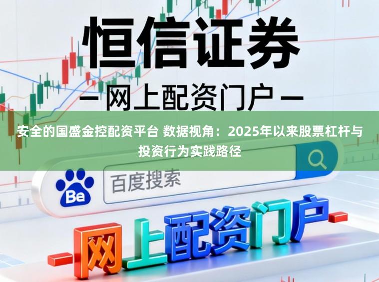 安全的国盛金控配资平台 数据视角：2025年以来股票杠杆与投资行为实践路径