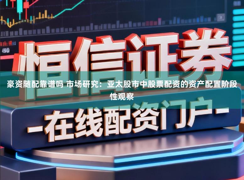豪资随配靠谱吗 市场研究：亚太股市中股票配资的资产配置阶段性观察