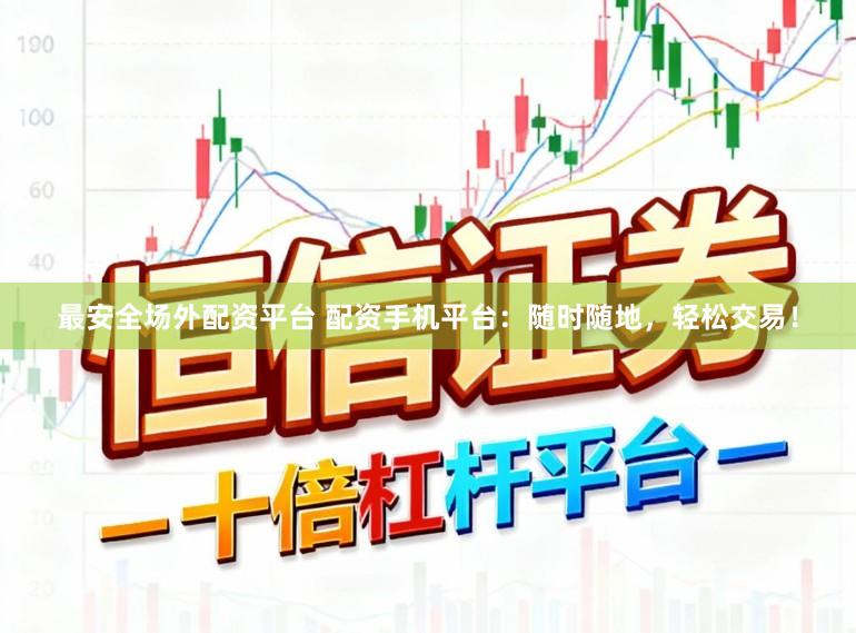 最安全场外配资平台 配资手机平台：随时随地，轻松交易！