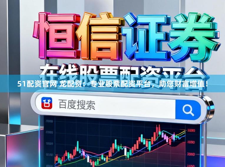 51配资官网 龙配资：专业股票配资平台，助您财富增值！