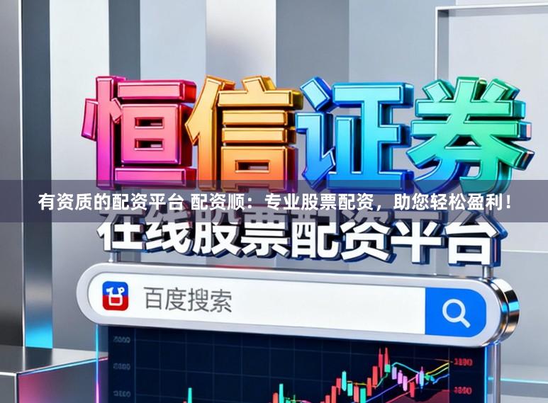 有资质的配资平台 配资顺:专业股票配资,助您轻松盈利!