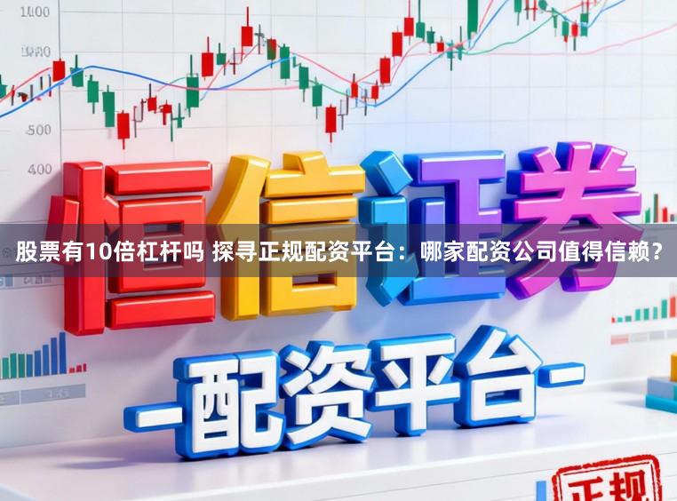 股票有10倍杠杆吗 探寻正规配资平台:哪家配资公司值得信赖?