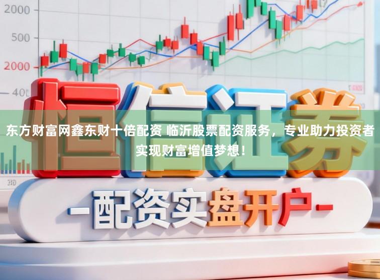东方财富网鑫东财十倍配资 临沂股票配资服务，专业助力投资者实现财富增值梦想！