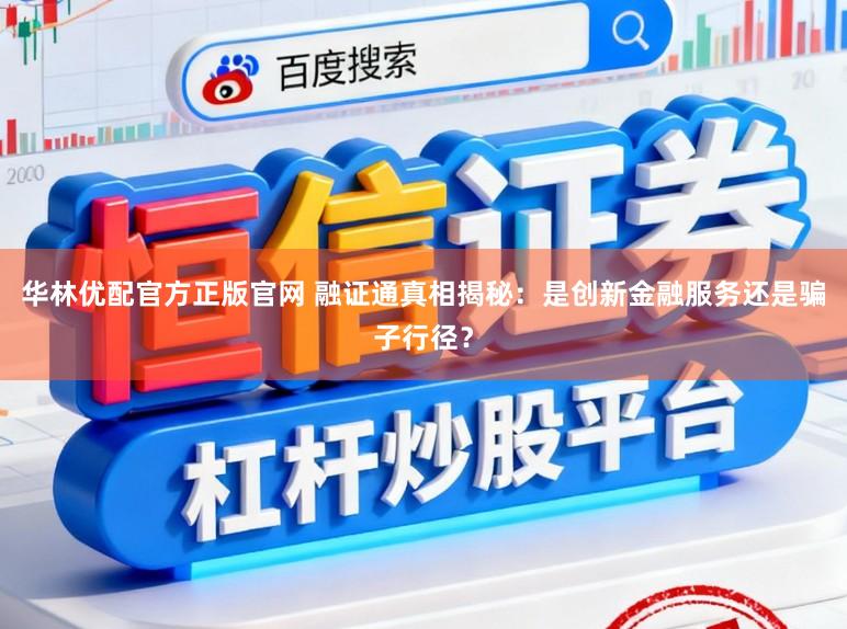 华林优配官方正版官网 融证通真相揭秘：是创新金融服务还是骗子行径？