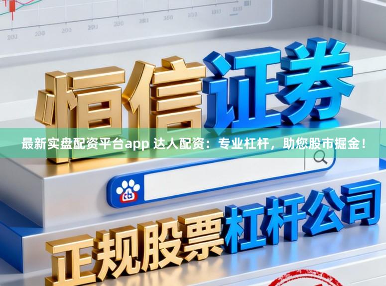 最新实盘配资平台app 达人配资：专业杠杆，助您股市掘金！