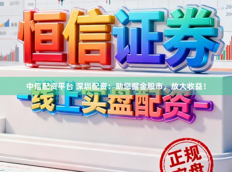 中信配资平台 深圳配资：助您掘金股市，放大收益！