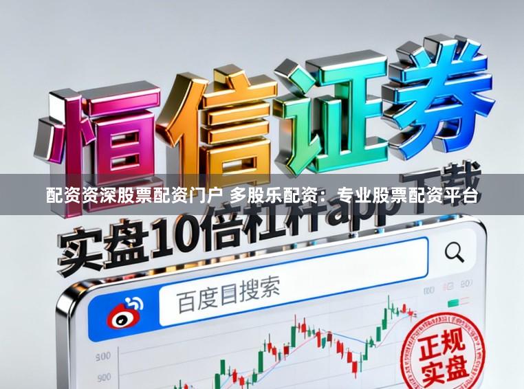 配资资深股票配资门户 多股乐配资：专业股票配资平台