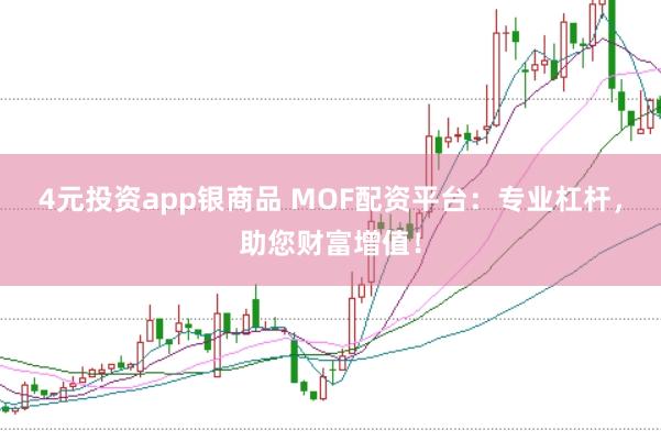 4元投资app银商品 MOF配资平台：专业杠杆，助您财富增值！