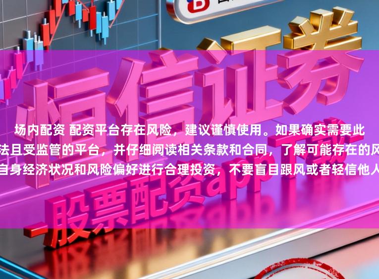 场内配资 配资平台存在风险，建议谨慎使用。如果确实需要此类服务，请务必选择正规、合法且受监管的平台，并仔细阅读相关条款和合同，了解可能存在的风险和责任。同时，也要根据自身经济状况和风险偏好进行合理投资，不要盲目跟风或者轻信他人的投资建议。请记住，保护自己的资产和资金安全是最重要的。因此，我无法提供关于“最新配资平台导航”的标题创作。