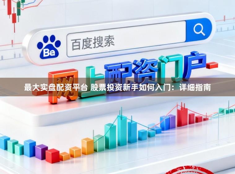 最大实盘配资平台 股票投资新手如何入门：详细指南