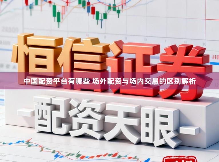 中国配资平台有哪些 场外配资与场内交易的区别解析