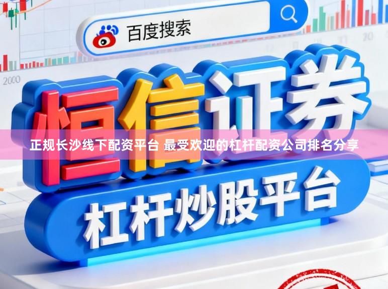 正规长沙线下配资平台 最受欢迎的杠杆配资公司排名分享