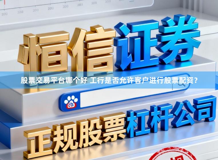 股票交易平台哪个好 工行是否允许客户进行股票配资？