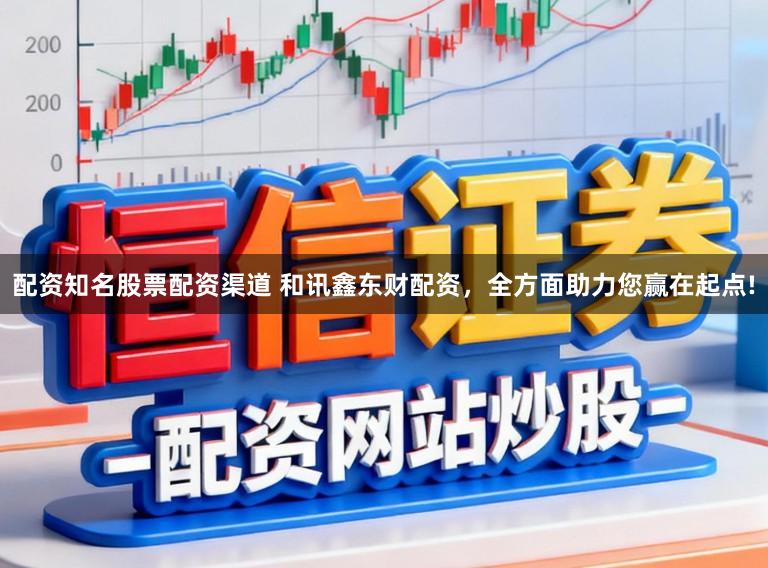 配资知名股票配资渠道 和讯鑫东财配资，全方面助力您赢在起点!