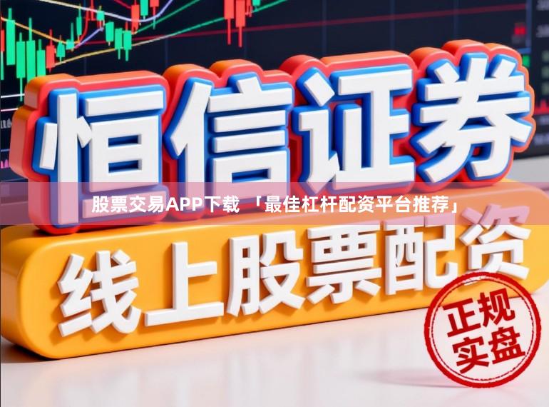 股票交易APP下载 「最佳杠杆配资平台推荐」