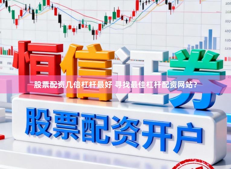 股票配资几倍杠杆最好 寻找最佳杠杆配资网站？