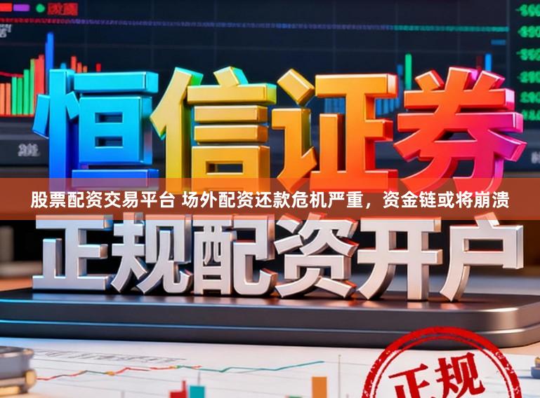 股票配资交易平台 场外配资还款危机严重，资金链或将崩溃