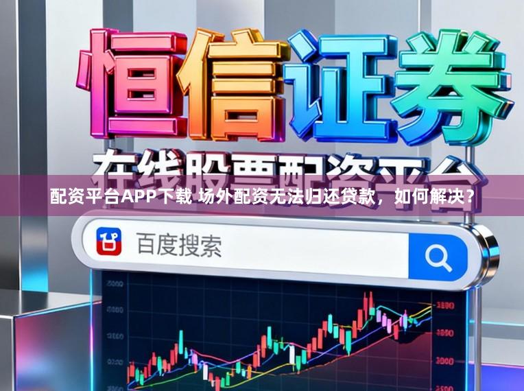 配资平台APP下载 场外配资无法归还贷款，如何解决？
