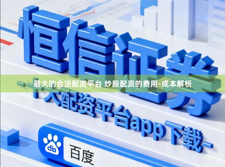 最大的合法配资平台 炒股配资的费用-成本解析