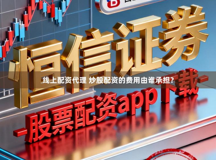 线上配资代理 炒股配资的费用由谁承担？