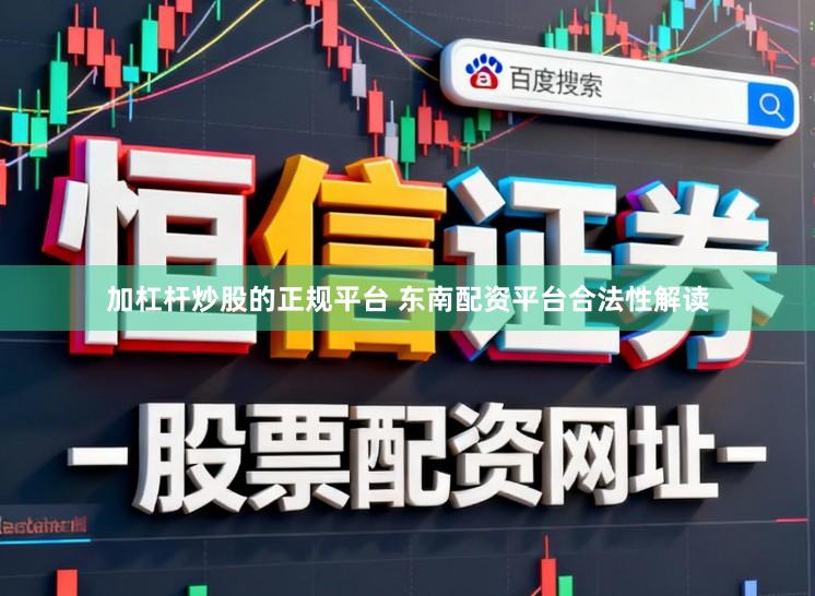 加杠杆炒股的正规平台 东南配资平台合法性解读