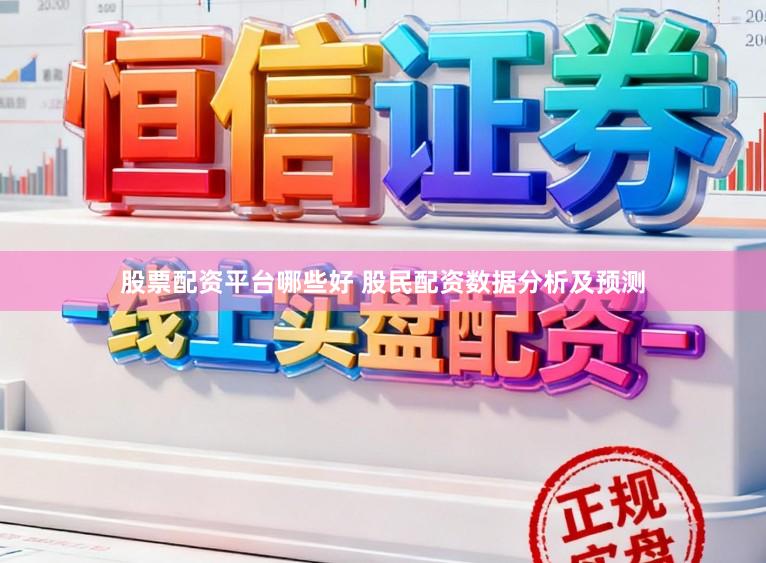 股票配资平台哪些好 股民配资数据分析及预测