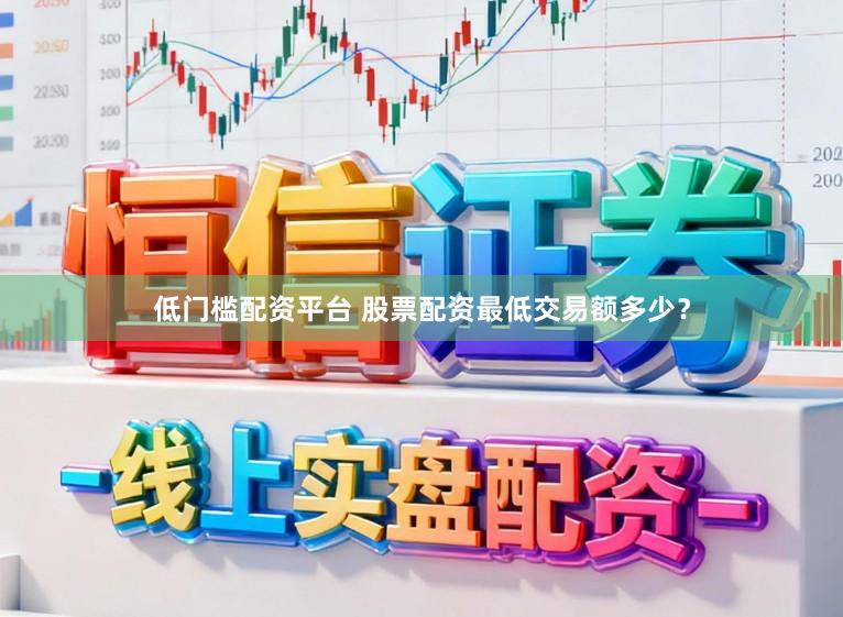 低门槛配资平台 股票配资最低交易额多少？