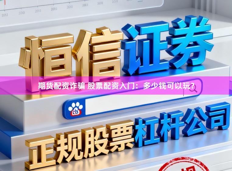 期货配资诈骗 股票配资入门：多少钱可以玩？